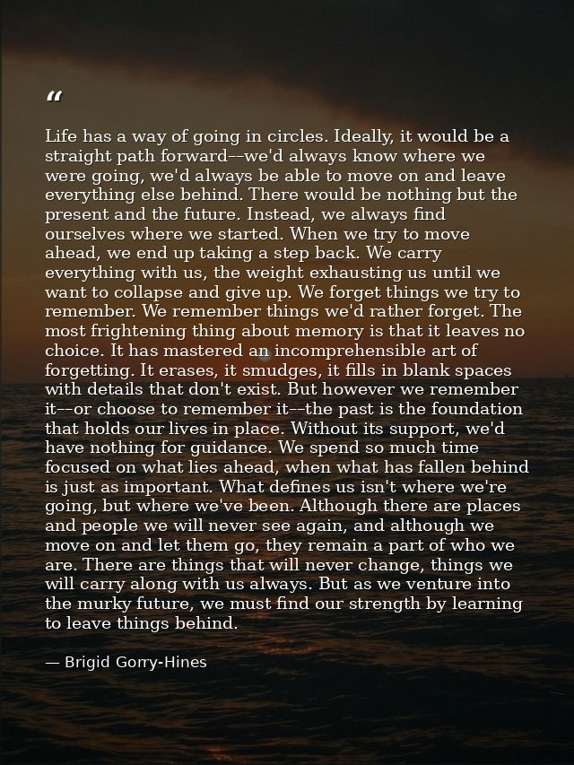 Life has a way of going in circles. Ideally, it would be a straight path forward––we'd always know where we were going,  — Brigid Gorry-Hines