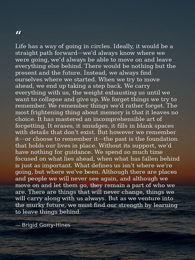 Life has a way of going in circles. Ideally, it would be a straight path forward––we'd always know where we were going,  — Brigid Gorry-Hines
