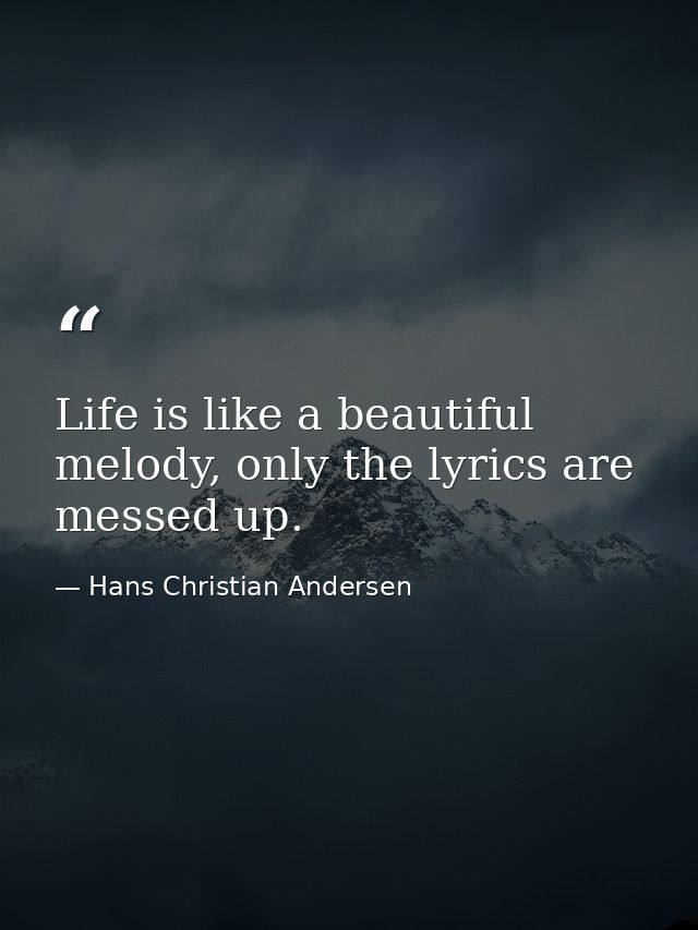 Life is like a beautiful melody, only the lyrics are messed up. — Hans Christian Andersen