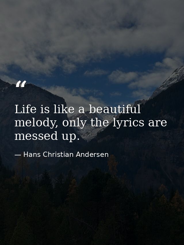 Life is like a beautiful melody, only the lyrics are messed up. — Hans Christian Andersen