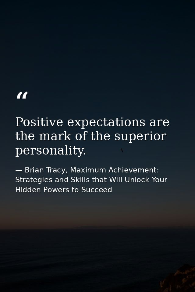 Positive expectations are the mark of the superior personality. — Brian Tracy, Maximum Achievement: Strategies and Skills that Will Unlock Your Hidden Powers to Succeed