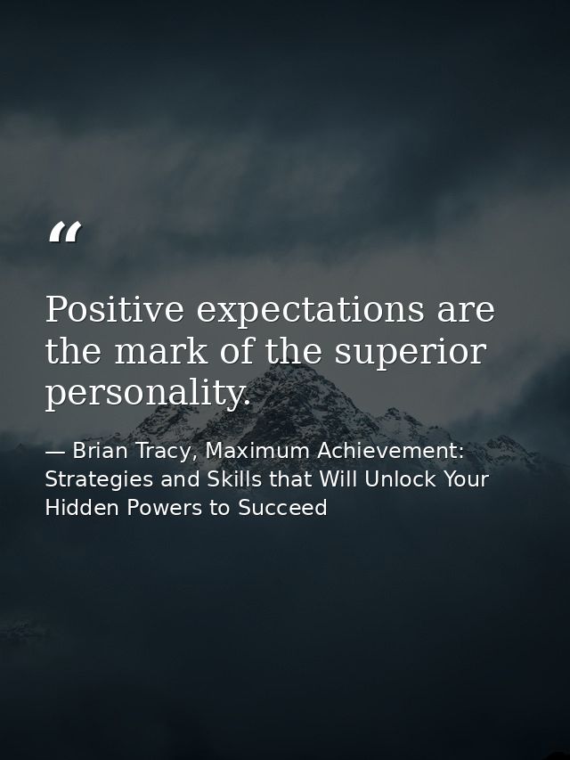 Positive expectations are the mark of the superior personality. — Brian Tracy, Maximum Achievement: Strategies and Skills that Will Unlock Your Hidden Powers to Succeed