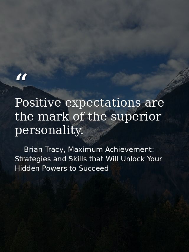 Positive expectations are the mark of the superior personality. — Brian Tracy, Maximum Achievement: Strategies and Skills that Will Unlock Your Hidden Powers to Succeed