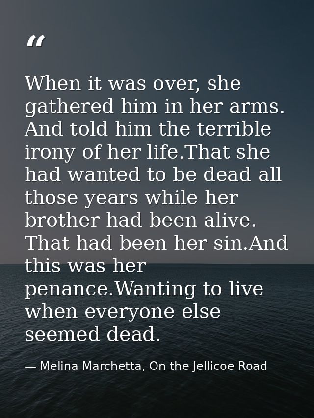 When it was over, she gathered him in her arms. And told him the terrible irony of her life.That she had wanted to be de — Melina Marchetta, On the Jellicoe Road
