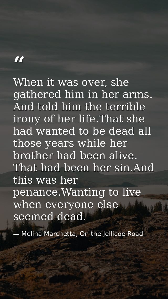 When it was over, she gathered him in her arms. And told him the terrible irony of her life.That she had wanted to be de — Melina Marchetta, On the Jellicoe Road