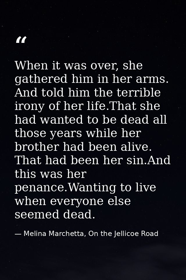 When it was over, she gathered him in her arms. And told him the terrible irony of her life.That she had wanted to be de — Melina Marchetta, On the Jellicoe Road