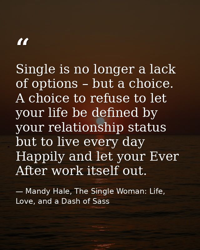 Single is no longer a lack of options – but a choice. A choice to refuse to let your life be defined by your relationshi — Mandy Hale, The Single Woman: Life, Love, and a Dash of Sass