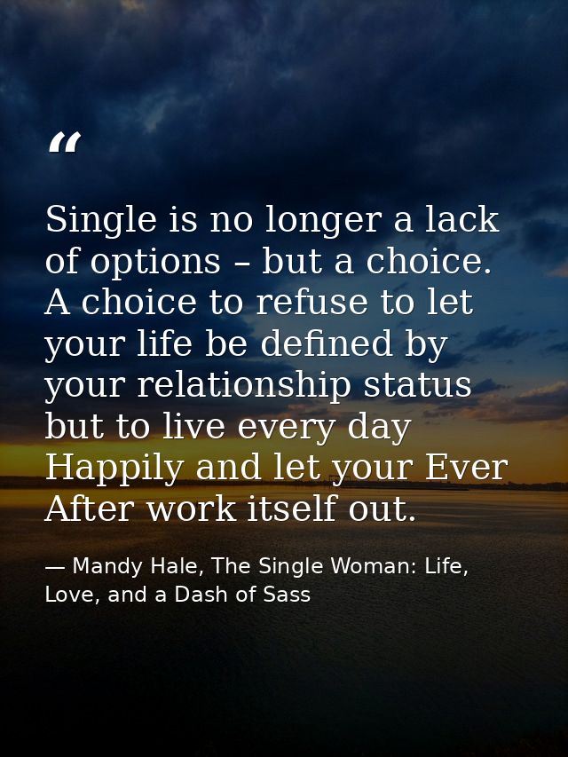 Single is no longer a lack of options – but a choice. A choice to refuse to let your life be defined by your relationshi — Mandy Hale, The Single Woman: Life, Love, and a Dash of Sass