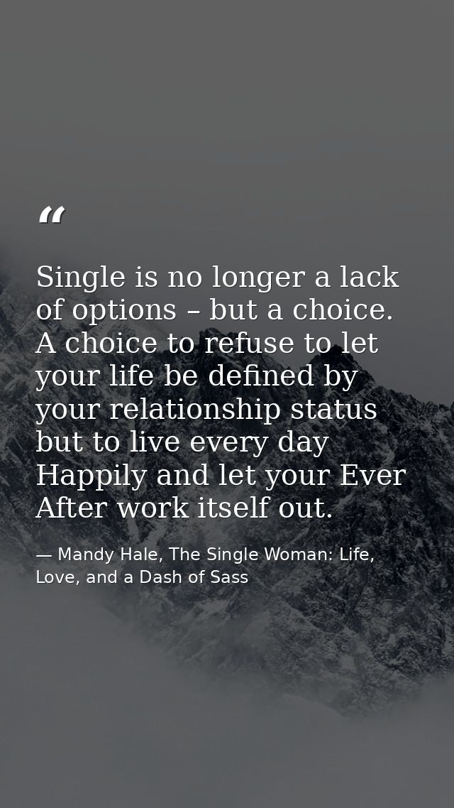 Single is no longer a lack of options – but a choice. A choice to refuse to let your life be defined by your relationshi — Mandy Hale, The Single Woman: Life, Love, and a Dash of Sass