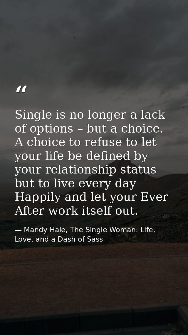 Single is no longer a lack of options – but a choice. A choice to refuse to let your life be defined by your relationshi — Mandy Hale, The Single Woman: Life, Love, and a Dash of Sass
