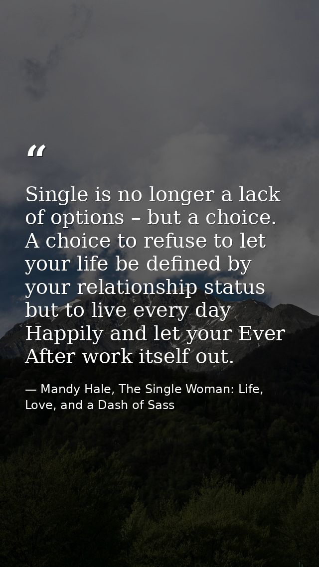 Single is no longer a lack of options – but a choice. A choice to refuse to let your life be defined by your relationshi — Mandy Hale, The Single Woman: Life, Love, and a Dash of Sass