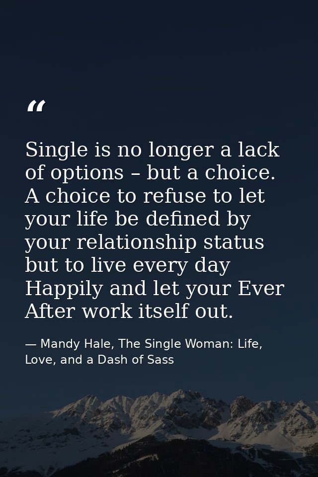Single is no longer a lack of options – but a choice. A choice to refuse to let your life be defined by your relationshi — Mandy Hale, The Single Woman: Life, Love, and a Dash of Sass
