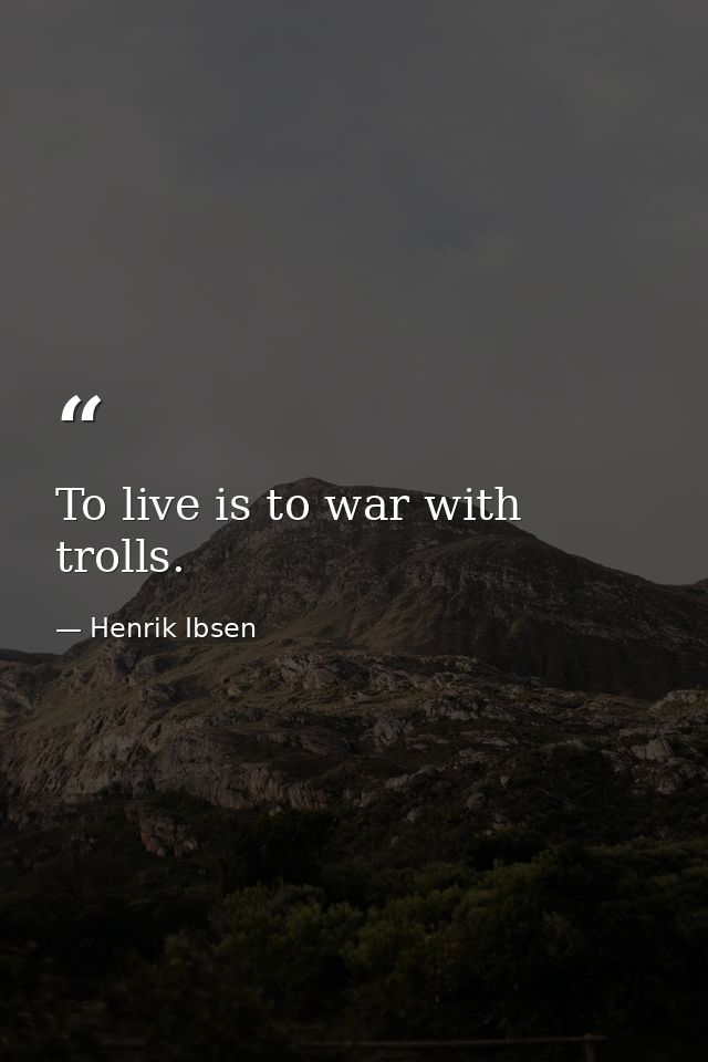 To live is to war with trolls. — Henrik Ibsen