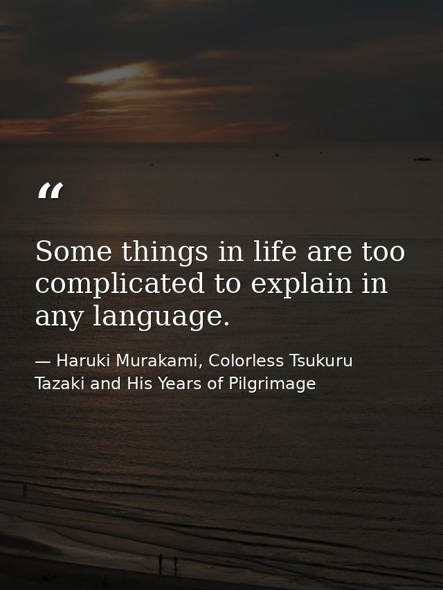 Some things in life are too complicated to explain in any language. — Haruki Murakami, Colorless Tsukuru Tazaki and His Years of Pilgrimage