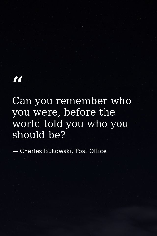 Can you remember who you were, before the world told you who you should be? — Charles Bukowski, Post Office