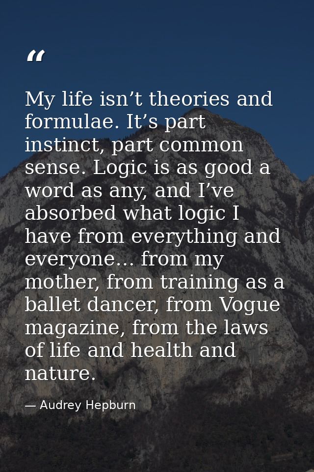 My life isn’t theories and formulae. It’s part instinct, part common sense. Logic is as good a word as any, and I’ve abs — Audrey Hepburn