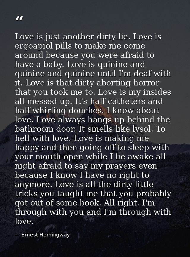 Love is just another dirty lie. Love is ergoapiol pills to make me come around because you were afraid to have a baby. L — Ernest Hemingway