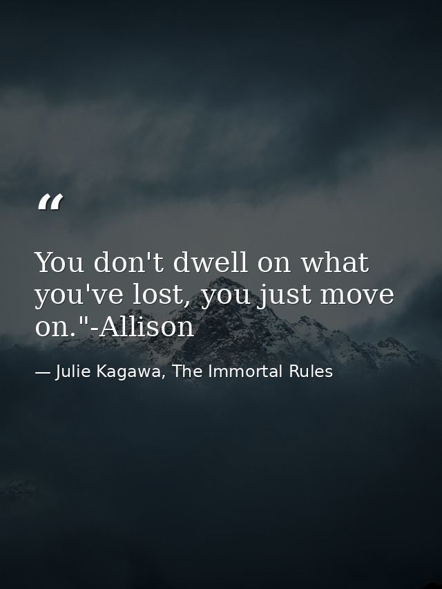 You don't dwell on what you've lost, you just move on."-Allison — Julie Kagawa, The Immortal Rules