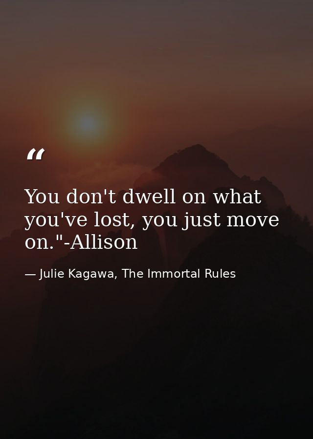 You don't dwell on what you've lost, you just move on."-Allison — Julie Kagawa, The Immortal Rules