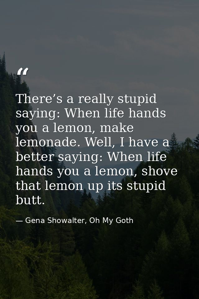 There’s a really stupid saying: When life hands you a lemon, make lemonade. Well, I have a better saying: When life hand — Gena Showalter, Oh My Goth