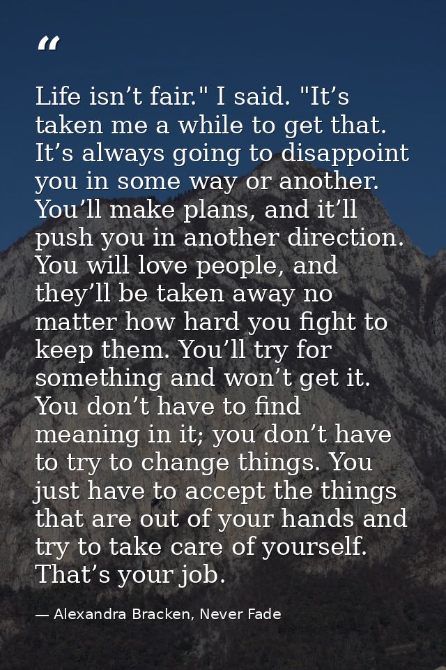 Life isn’t fair." I said. "It’s taken me a while to get that. It’s always going to disappoint you in some way or another — Alexandra Bracken, Never Fade