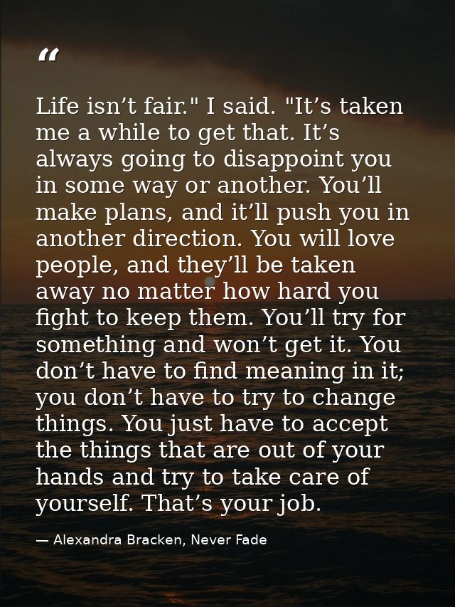 Life isn’t fair." I said. "It’s taken me a while to get that. It’s always going to disappoint you in some way or another — Alexandra Bracken, Never Fade