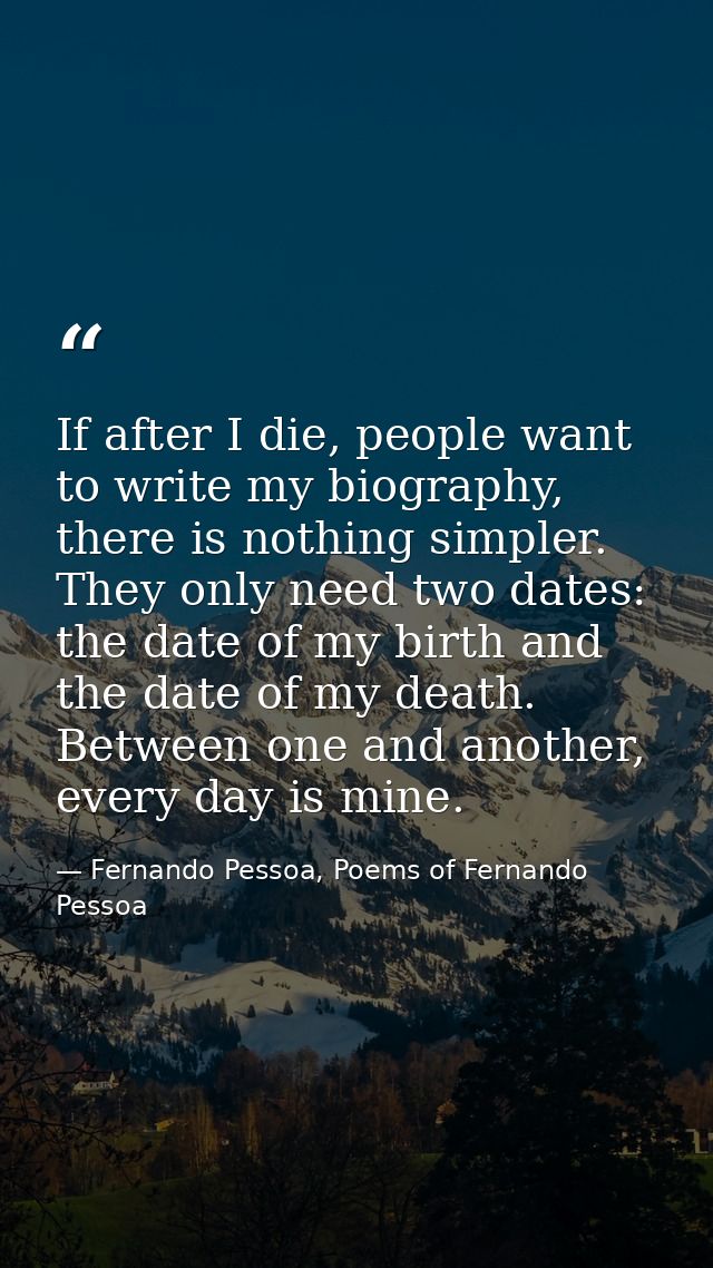If after I die, people want to write my biography, there is nothing simpler. They only need two dates: the date of my bi — Fernando Pessoa, Poems of Fernando Pessoa