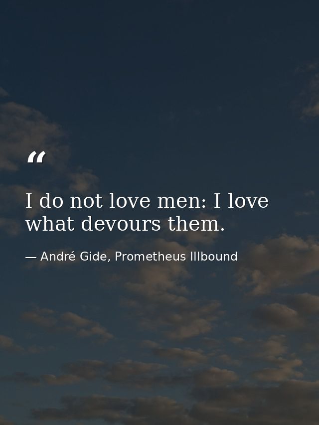 I do not love men: I love what devours them. — André Gide, Prometheus Illbound
