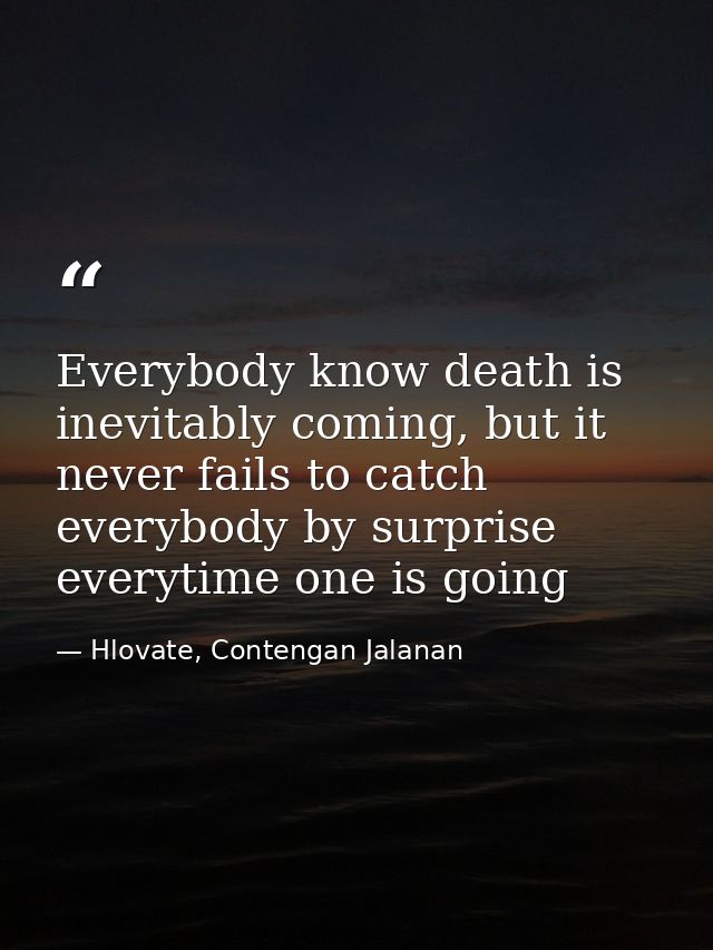 Everybody know death is inevitably coming, but it never fails to catch everybody by surprise everytime one is going — Hlovate, Contengan Jalanan