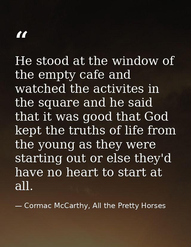 He stood at the window of the empty cafe and watched the activites in the square and he said that it was good that God k — Cormac McCarthy, All the Pretty Horses