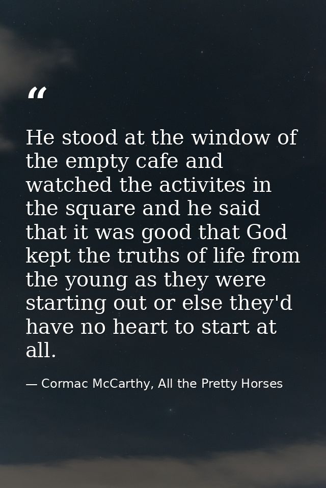 He stood at the window of the empty cafe and watched the activites in the square and he said that it was good that God k — Cormac McCarthy, All the Pretty Horses