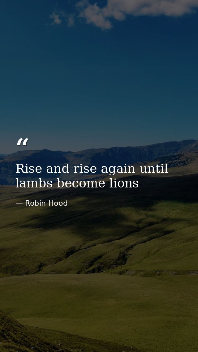 Rise and rise again until lambs become lions — Robin Hood