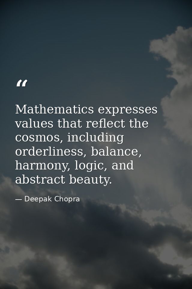 Mathematics expresses values that reflect the cosmos, including orderliness, balance, harmony, logic, and abstract beaut — Deepak Chopra