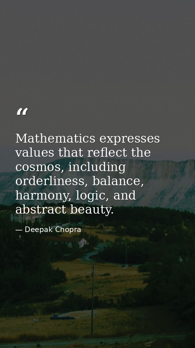 Mathematics expresses values that reflect the cosmos, including orderliness, balance, harmony, logic, and abstract beaut — Deepak Chopra