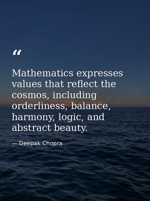 Mathematics expresses values that reflect the cosmos, including orderliness, balance, harmony, logic, and abstract beaut — Deepak Chopra
