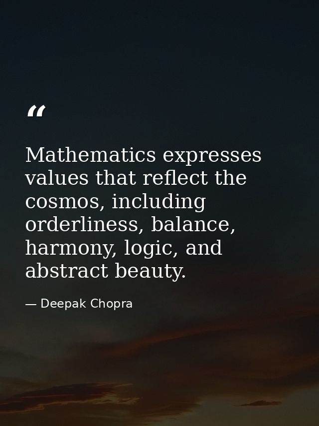 Mathematics expresses values that reflect the cosmos, including orderliness, balance, harmony, logic, and abstract beaut — Deepak Chopra