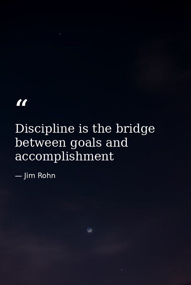 Discipline is the bridge between goals and accomplishment — Jim Rohn