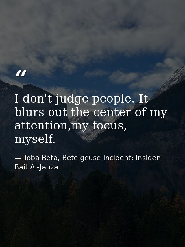 I don't judge people. It blurs out the center of my attention,my focus, myself. — Toba Beta, Betelgeuse Incident: Insiden Bait Al-Jauza