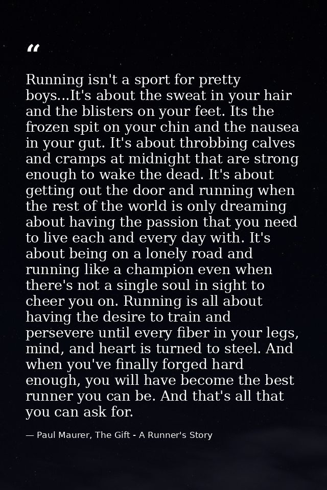 Running isn't a sport for pretty boys...It's about the sweat in your hair and the blisters on your feet. Its the frozen  — Paul Maurer, The Gift - A Runner's Story