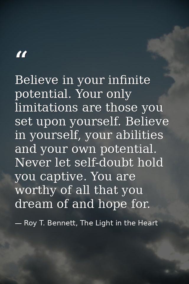 Believe in your infinite potential. Your only limitations are those you set upon yourself. Believe in yourself, your abi — Roy T. Bennett, The Light in the Heart