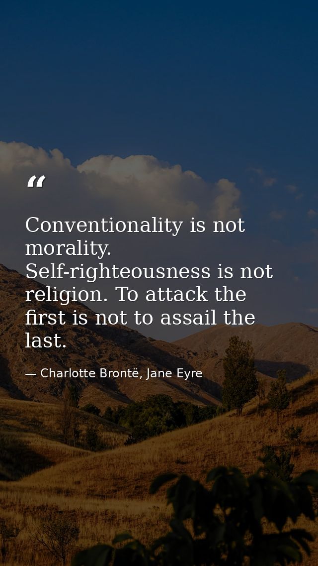 Conventionality is not morality. Self-righteousness is not religion. To attack the first is not to assail the last. — Charlotte Brontë, Jane Eyre