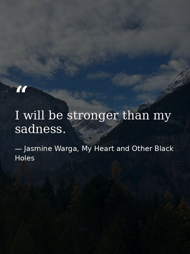 I will be stronger than my sadness. — Jasmine Warga, My Heart and Other Black Holes