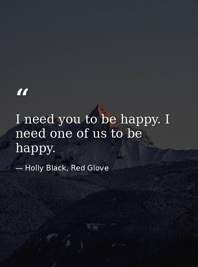 I need you to be happy. I need one of us to be happy. — Holly Black, Red Glove