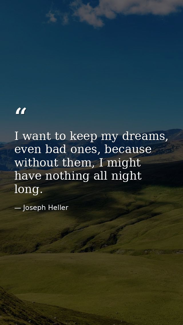 I want to keep my dreams, even bad ones, because without them, I might have nothing all night long. — Joseph Heller