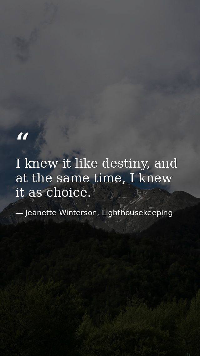 I knew it like destiny, and at the same time, I knew it as choice. — Jeanette Winterson, Lighthousekeeping