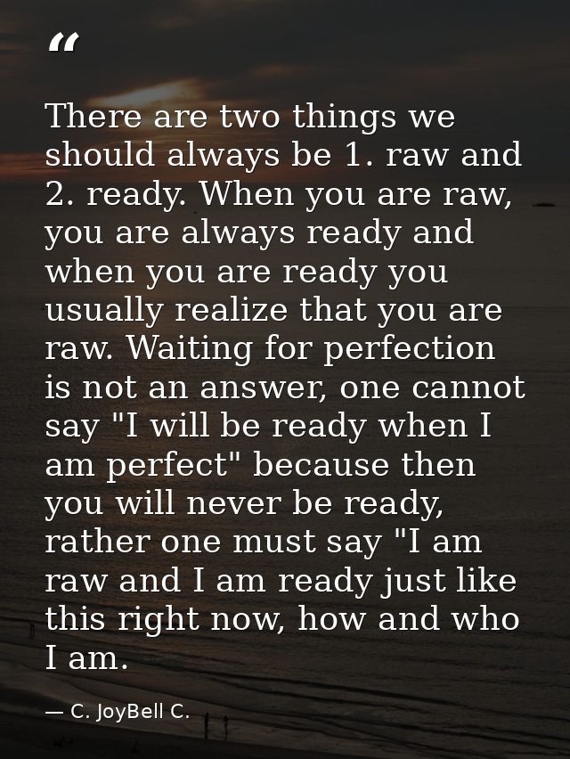 There are two things we should always be 1. raw and 2. ready. When you are raw, you are always ready and when you are re — C. JoyBell C.