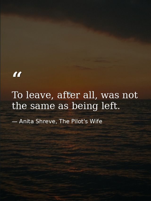 To leave, after all, was not the same as being left. — Anita Shreve, The Pilot's Wife
