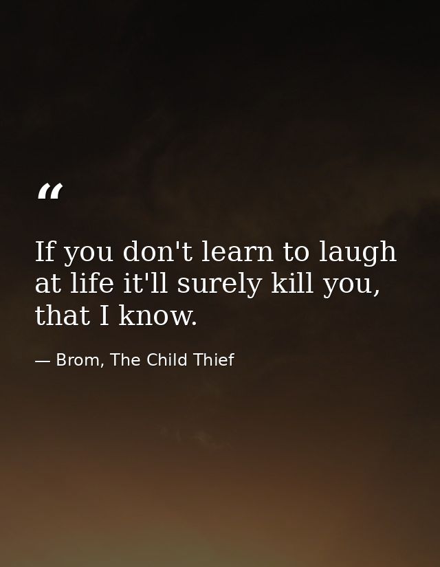 If you don't learn to laugh at life it'll surely kill you, that I know. — Brom, The Child Thief