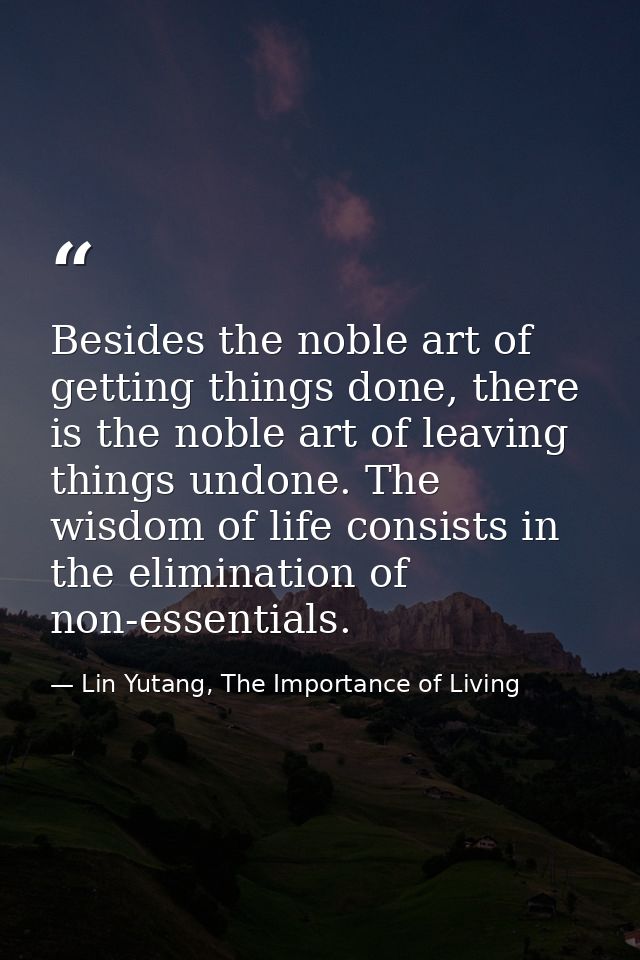 Besides the noble art of getting things done, there is the noble art of leaving things undone. The wisdom of life consis — Lin Yutang, The Importance of Living