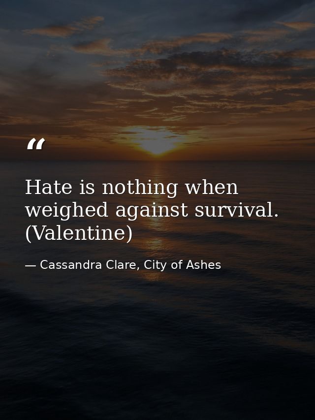 Hate is nothing when weighed against survival. (Valentine) — Cassandra Clare, City of Ashes